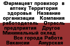 Фармацевт-провизор. в аптеку Территория здоровья › Название организации ­ Компания-работодатель › Отрасль предприятия ­ Другое › Минимальный оклад ­ 25 000 - Все города Работа » Вакансии   . Амурская обл.,Архаринский р-н